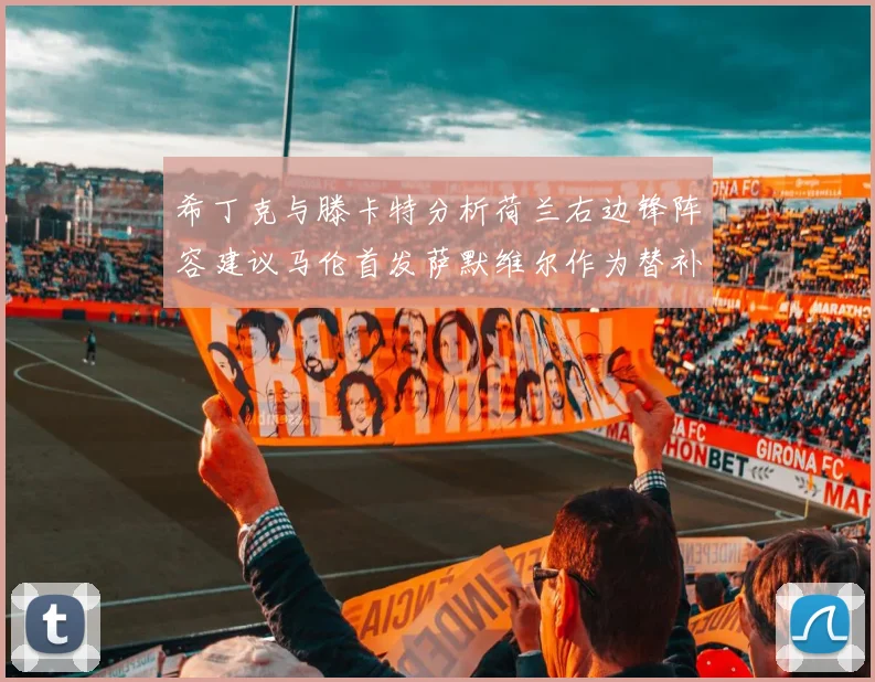 希丁克与滕卡特分析荷兰右边锋阵容建议马伦首发萨默维尔作为替补选择
