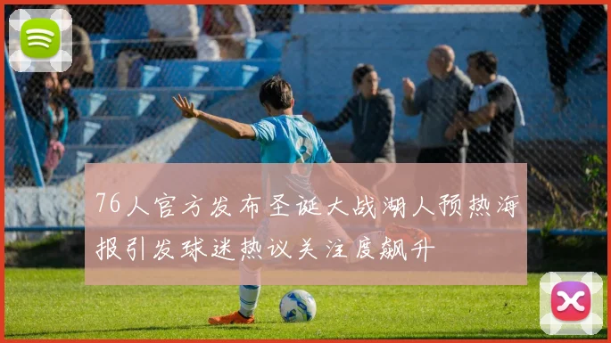 76人官方发布圣诞大战湖人预热海报引发球迷热议关注度飙升