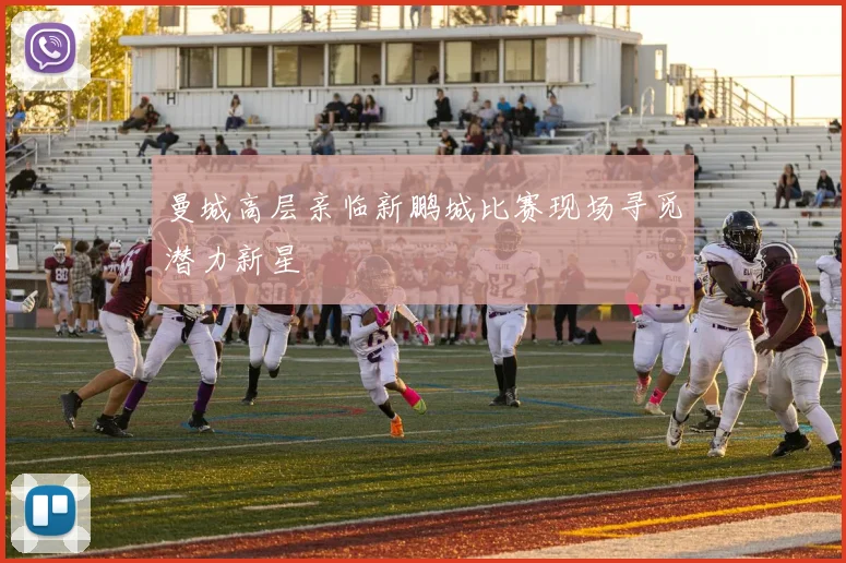曼城高层亲临新鹏城比赛现场寻觅潜力新星