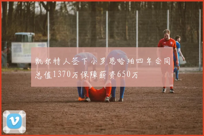 凯尔特人签下小罗恩哈珀四年合同总值1370万保障薪资650万