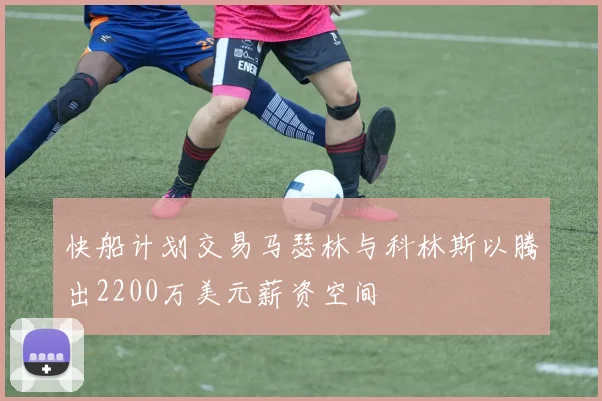 快船计划交易马瑟林与科林斯以腾出2200万美元薪资空间