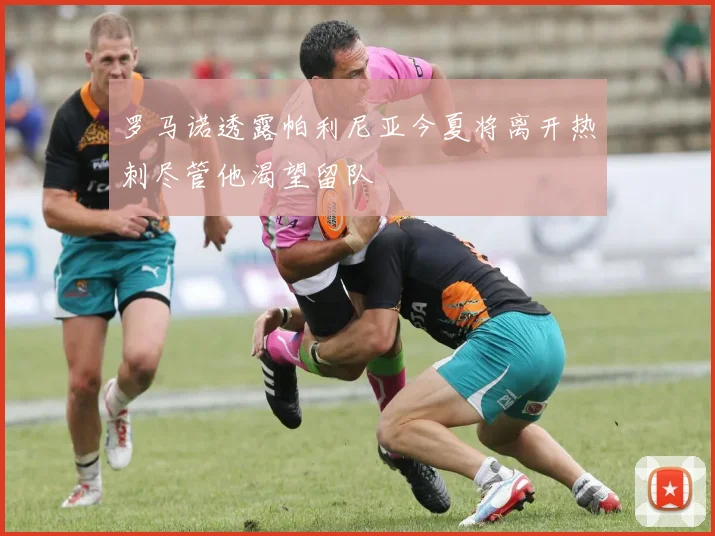 罗马诺透露帕利尼亚今夏将离开热刺尽管他渴望留队