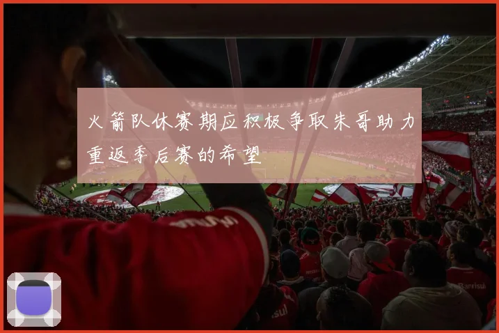 火箭队休赛期应积极争取朱哥助力重返季后赛的希望