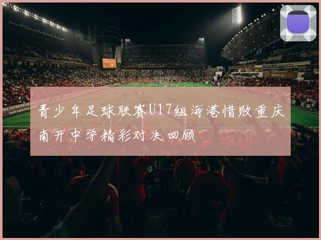 青少年足球联赛U17组海港惜败重庆南开中学精彩对决回顾