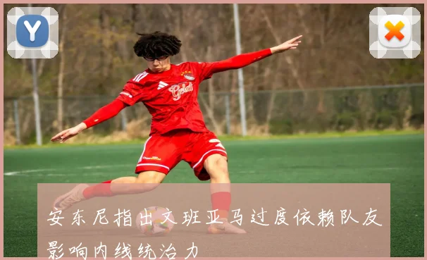 安东尼指出文班亚马过度依赖队友影响内线统治力