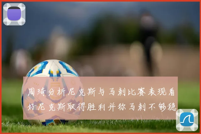 周琦分析尼克斯与马刺比赛表现看好尼克斯取得胜利并称马刺不够稳定