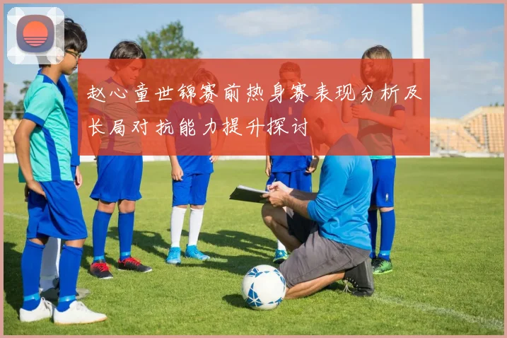 赵心童世锦赛前热身赛表现分析及长局对抗能力提升探讨