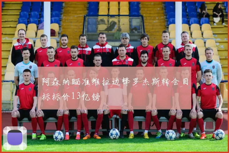 阿森纳瞄准维拉边锋罗杰斯转会目标标价13亿镑