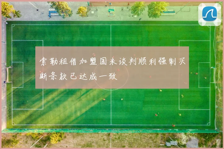 索勒租借加盟国米谈判顺利强制买断条款已达成一致