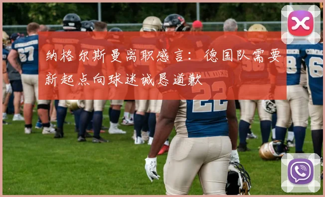 纳格尔斯曼离职感言：德国队需要新起点向球迷诚恳道歉
