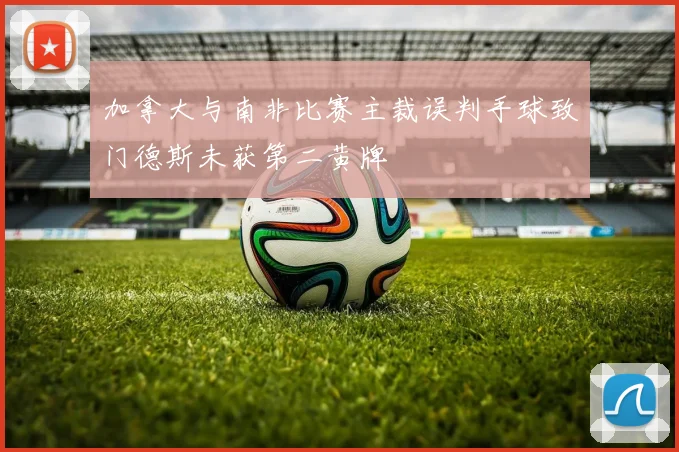 加拿大与南非比赛主裁误判手球致门德斯未获第二黄牌