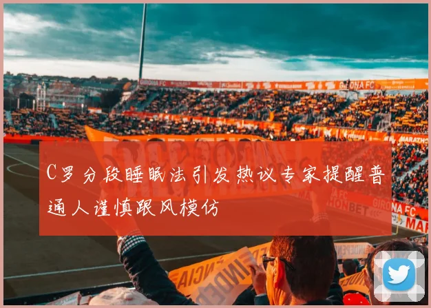 C罗分段睡眠法引发热议专家提醒普通人谨慎跟风模仿